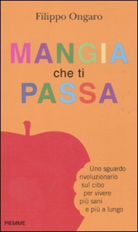Libro - Mangia che ti passa. Uno sguardo rivoluzionario sul cibo per vivere più sani e p - Ongaro, Filippo