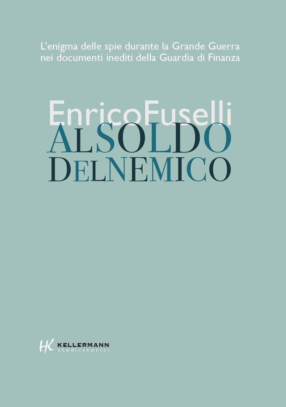Al soldo del nemico. L'enigma delle spie durante la Grande Guerra nei documenti inediti della Guardia di Finanza
