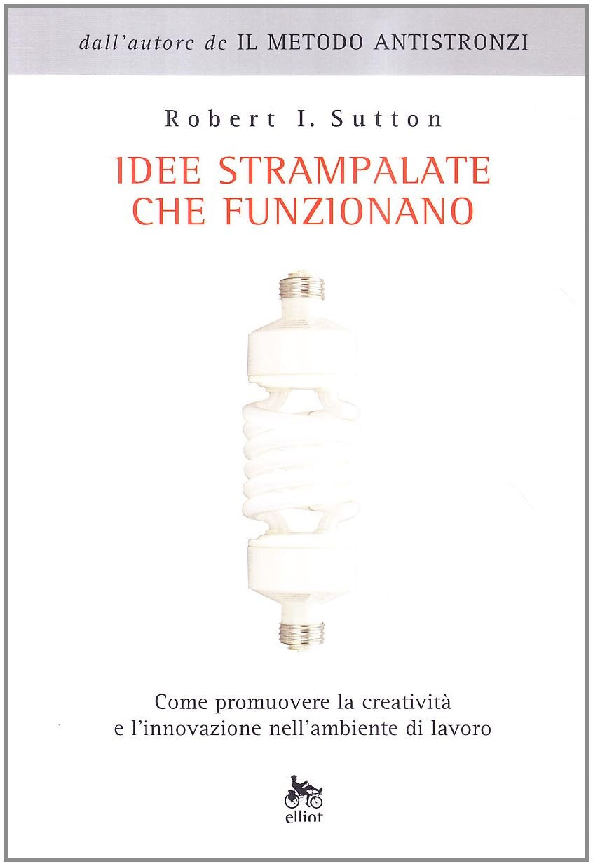 Idee strampalate che funzionano. Come promuovere la creatività e l'innovazione nell'ambiente di lavoro