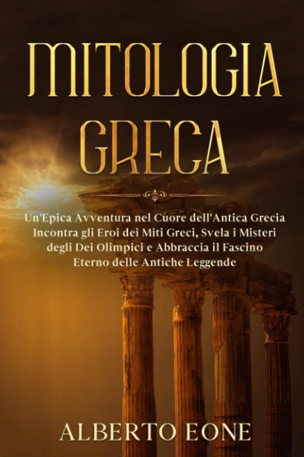Mitologia Greca: Un'Epica Avventura nel Cuore dell'Antica Grecia - Incontra gli Eroi dei Miti Greci, Svela i Misteri degli Dei Olimpici e Abbraccia il Fascino Eterno delle Antiche Leggende.
