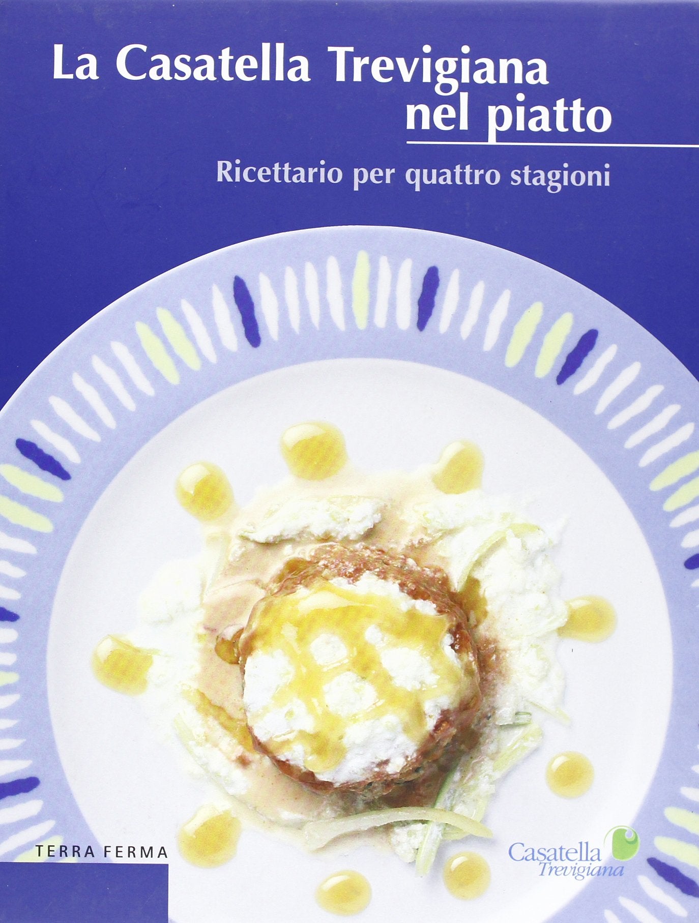 La casatella trevigiana nel piatto. Ricettario per quattro stagioni