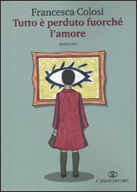 Libro - Tutto è perduto fuorché l'amore - Colosi, Francesca