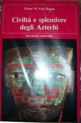 Libro - CIVILTA' E SPLENDORE DEGLI AZTECHI - VON HAGEN