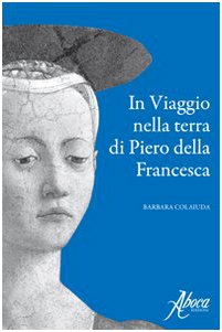 Libro - In viaggio nella terra di Piero della Francesca - Colaiuda, Barbara