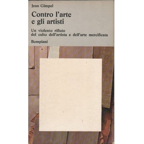 Libro - Contro L'Arte E Gli Artisti Un Violento Rifiuto - Gimpel, J.