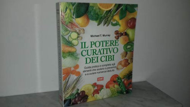 IL POTERE CURATIVO DEI CIBI. Guida pratica e completa agli alimenti che aiutano a prevenire e a curare numerosi disturbi.