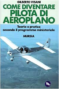 Libro - Come diventare pilota d'aeroplano. Teoria e pratica secondo il programma ministe - Visani, Gilberto