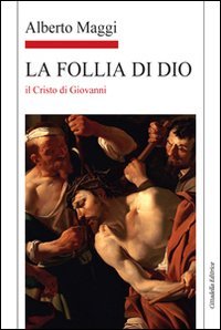 Libro - La Follia di Dio. Il Cristo di Giovanni - Maggi, Alberto