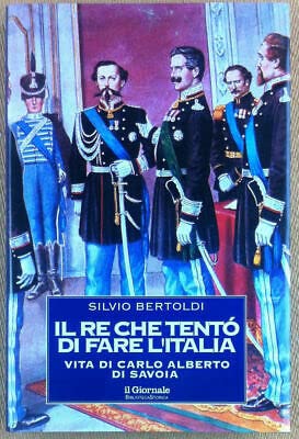 Libro - IL RE CHE TENTO’ DI FARE L’ITALIA - Vita di Carlo Alberto di Savoia 2005 - Silvio Bertoldi