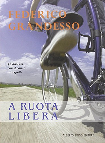 Libro - A ruota libera. 30.000 km con il cancro alle spalle - Grandesso, Federico