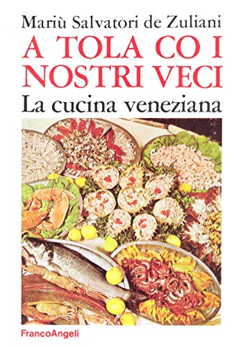 Libro - A tola co i nostri veci. La cucina veneziana - Salvatori De Zuliani, Mariù