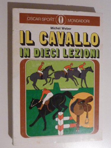 Libro - Collana OSCAR SPORT MONDADORI - IL CAVALLO IN DIECI LEZIONI. Prefazione di Jonqu - Michel Weber