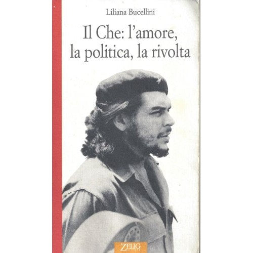 Libro - Il Che: l'amore, la politica, la rivolt - Bucellini, Liliana