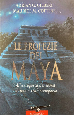 Le profezie dei maya. Alla scoperta dei segreti di una civiltà scomparsa