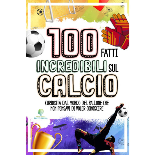 Libro - 100 FATTI INCREDIBILI SUL CALCIO - Encyclopedia, Smart Facts