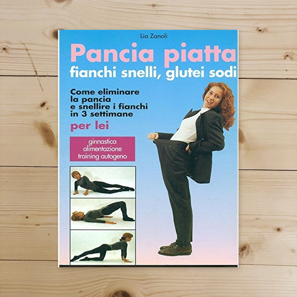 Libro - PANCIA PIATTA FIANCHI SNELLI GLUTEI SODI - Lia Zanoli