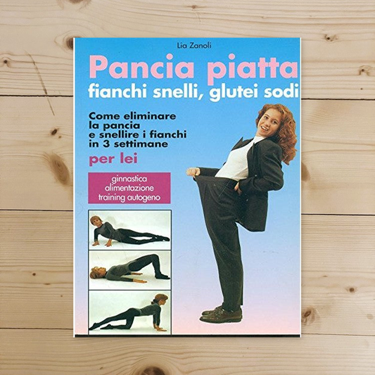 Libro - PANCIA PIATTA FIANCHI SNELLI GLUTEI SODI - Lia Zanoli