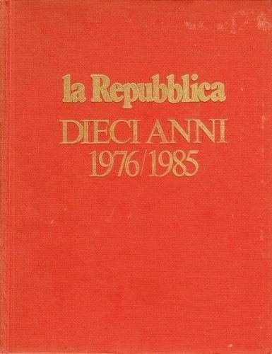 Libro - LA REPUBBLICA. DIECI ANNI. 1976-1985 - Autori Vari