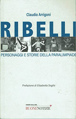 Libro - Ribelli. Personaggi e storie della paralimpiade - Claudio Arrigoni