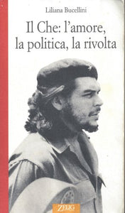 Libro - Il Che: l'amore, la politica, la rivolta - Bucellini, Liliana