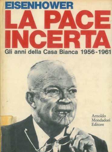 Libro - La pace incerta gli anni della casa bianca 1956-1961 - Dwight D Eisenhower Trad di Renato Gorgoni