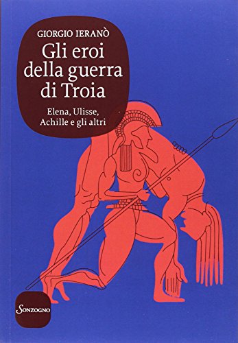 Libro - Gli eroi della guerra di Troia. Elena, Ulisse, Achil - Ieranò, Giorgio