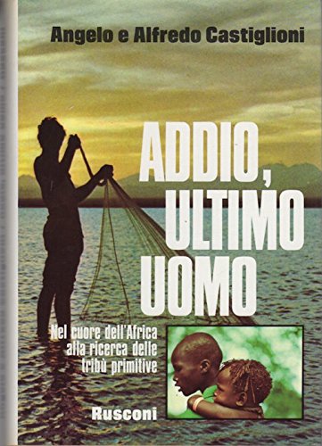 Libro - ADDIO, ULTIMO UOMO nel cuore dell’africa alla ricerc - ANGELO E ALFREDO CASTIGLIONI