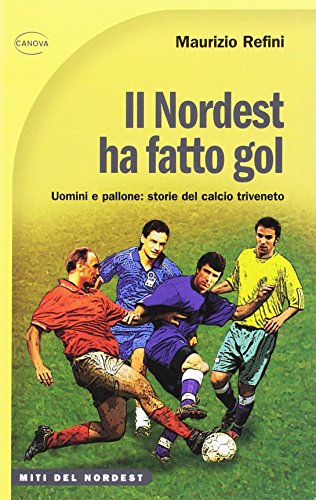 Libro - Il nordest ha fatto gol. Uomini e pallone: storie de - Refini, Maurizio