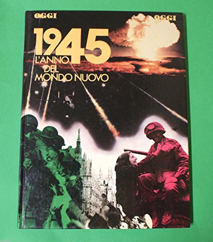 Libro - 1945 L ANNO DEL MONDO NUOVO - S. Bertoldi - Oggi - 2^ Guerra